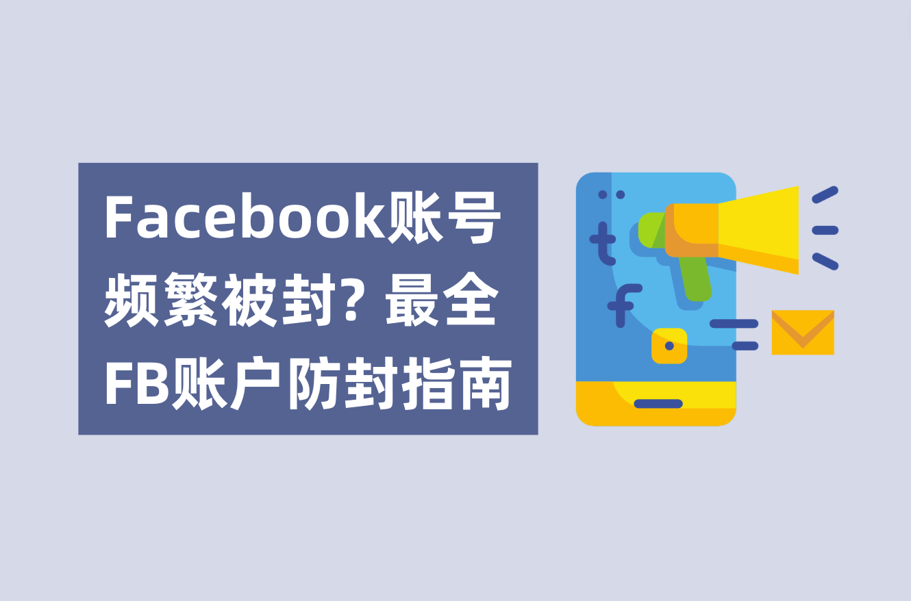 Facebook账号频繁被封？不用账户焦虑了！最全FB账户防封指南解析